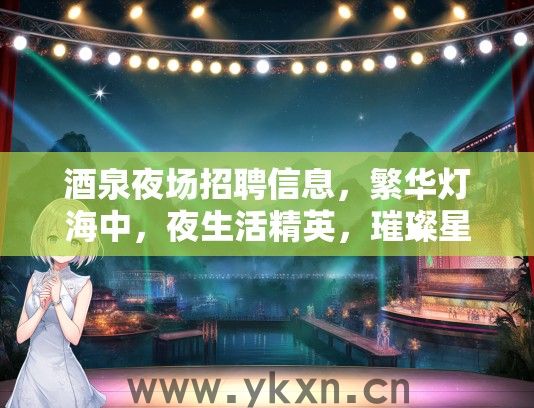 酒泉夜场招聘信息，繁华灯海中，夜生活精英，璀璨星辉下等你璀璨登场！